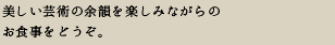 美しい芸術の余韻を楽しみながら食事をどうぞ